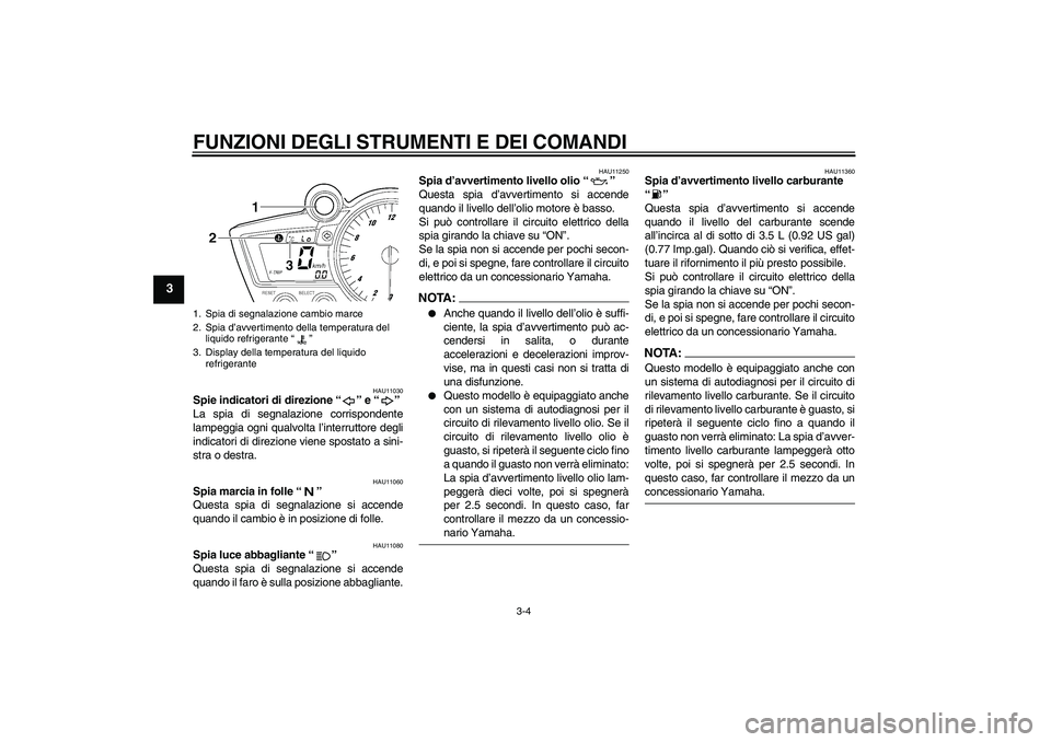 YAMAHA YZF-R6 2004  Manuale duso (in Italian) FUNZIONI DEGLI STRUMENTI E DEI COMANDI
3-4
3
HAU11030
Spie indicatori di direzione “” e “” 
La spia di segnalazione corrispondente
lampeggia ogni qualvolta l’interruttore degli
indicatori di