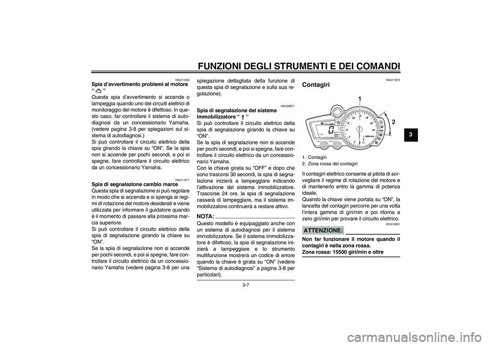 YAMAHA YZF-R6 2004  Manuale duso (in Italian) FUNZIONI DEGLI STRUMENTI E DEI COMANDI
3-7
3
HAU11530
Spia d’avvertimento problemi al motore 
“” 
Questa spia d’avvertimento si accende o
lampeggia quando uno dei circuiti elettrici di
monitor