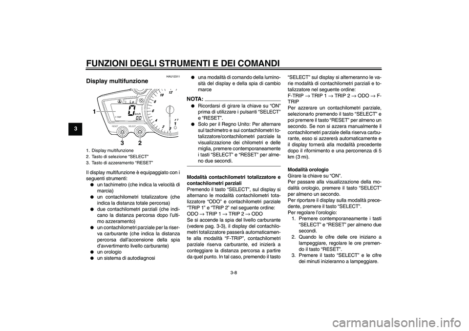 YAMAHA YZF-R6 2004  Manuale duso (in Italian) FUNZIONI DEGLI STRUMENTI E DEI COMANDI
3-8
3
HAU12311
Display multifunzione Il display multifunzione è equipaggiato con i
seguenti strumenti:
un tachimetro (che indica la velocità di
marcia)

un c