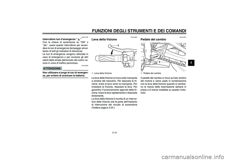YAMAHA YZF-R6 2004  Manuale duso (in Italian) FUNZIONI DEGLI STRUMENTI E DEI COMANDI
3-13
3
HAU12730
Interruttore luci d’emergenza “” 
Con la chiave di accensione su “ON” o
“”, usare questo interruttore per accen-
dere le luci di em