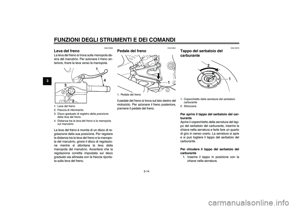 YAMAHA YZF-R6 2004  Manuale duso (in Italian) FUNZIONI DEGLI STRUMENTI E DEI COMANDI
3-14
3
HAU12930
Leva del freno La leva del freno si trova sulla manopola de-
stra del manubrio. Per azionare il freno an-
teriore, tirare la leva verso la manopo