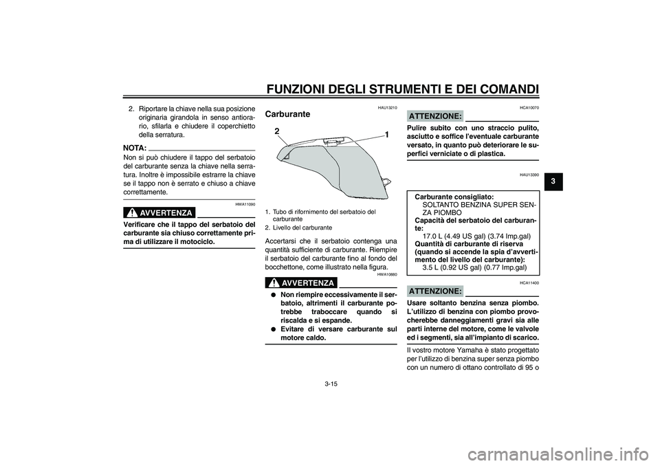 YAMAHA YZF-R6 2004  Manuale duso (in Italian) FUNZIONI DEGLI STRUMENTI E DEI COMANDI
3-15
3
2. Riportare la chiave nella sua posizione
originaria girandola in senso antiora-
rio, sfilarla e chiudere il coperchietto
della serratura.NOTA:Non si pu