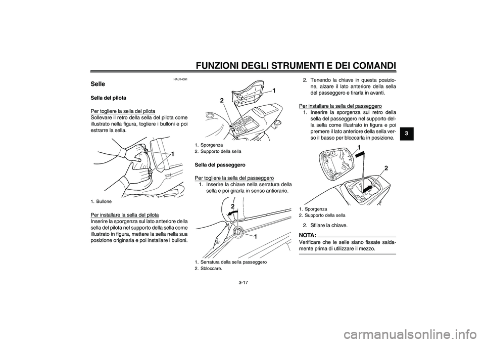 YAMAHA YZF-R6 2004  Manuale duso (in Italian) FUNZIONI DEGLI STRUMENTI E DEI COMANDI
3-17
3
HAU14091
Selle Sella del pilota
Per togliere la sella del pilotaSollevare il retro della sella del pilota come
illustrato nella figura, togliere i bulloni