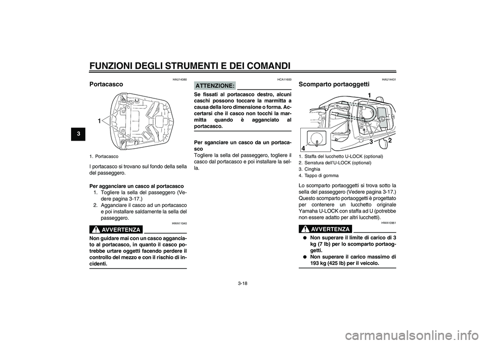 YAMAHA YZF-R6 2004  Manuale duso (in Italian) FUNZIONI DEGLI STRUMENTI E DEI COMANDI
3-18
3
HAU14380
Portacasco I portacasco si trovano sul fondo della sella
del passeggero.
Per agganciare un casco al portacasco
1. Togliere la sella del passegger