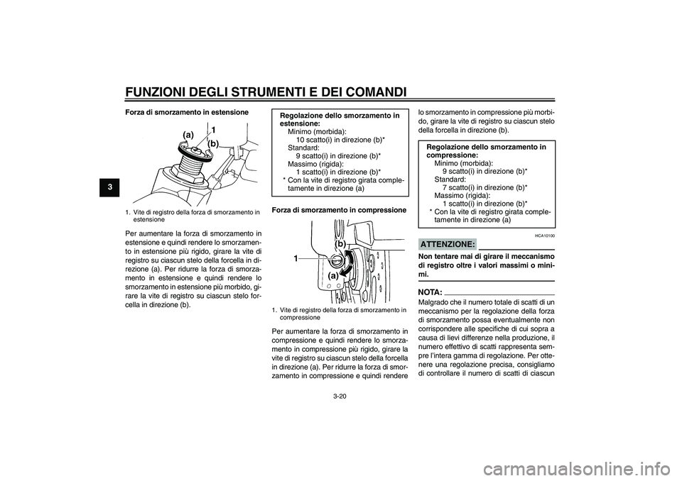 YAMAHA YZF-R6 2004  Manuale duso (in Italian) FUNZIONI DEGLI STRUMENTI E DEI COMANDI
3-20
3
Forza di smorzamento in estensione
Per aumentare la forza di smorzamento in
estensione e quindi rendere lo smorzamen-
to in estensione più rigido, girare