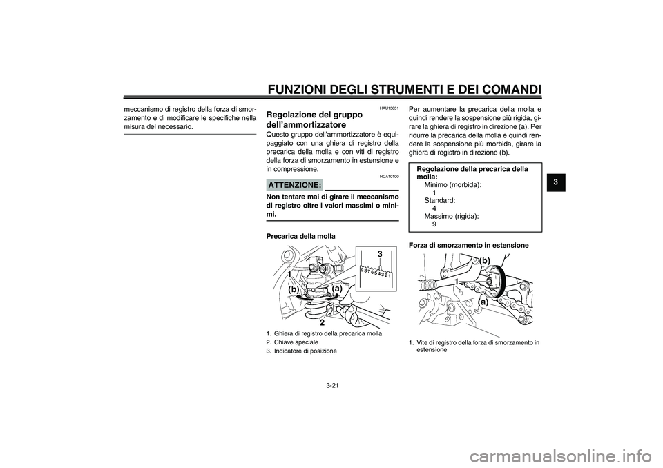 YAMAHA YZF-R6 2004  Manuale duso (in Italian) FUNZIONI DEGLI STRUMENTI E DEI COMANDI
3-21
3
meccanismo di registro della forza di smor-
zamento e di modificare le specifiche nellamisura del necessario.
HAU15051
Regolazione del gruppo 
dell’ammo