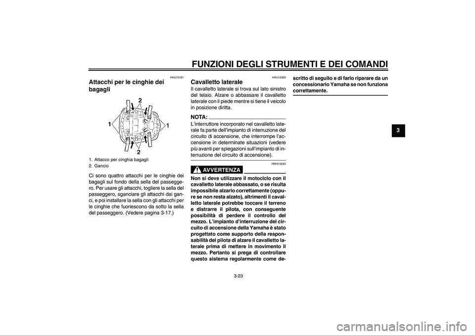 YAMAHA YZF-R6 2004  Manuale duso (in Italian) FUNZIONI DEGLI STRUMENTI E DEI COMANDI
3-23
3
HAU15181
Attacchi per le cinghie dei 
bagagli Ci sono quattro attacchi per le cinghie dei
bagagli sul fondo della sella del passegge-
ro. Per usare gli at