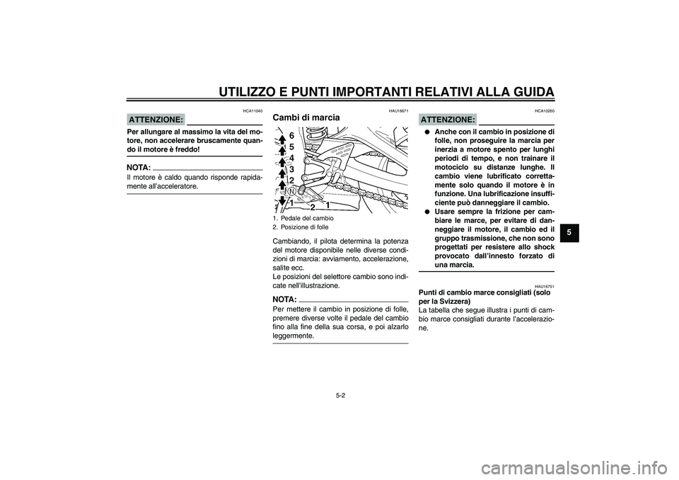 YAMAHA YZF-R6 2004  Manuale duso (in Italian) UTILIZZO E PUNTI IMPORTANTI RELATIVI ALLA GUIDA
5-2
5
ATTENZIONE:
HCA11040
Per allungare al massimo la vita del mo-
tore, non accelerare bruscamente quan-do il motore è freddo!NOTA:Il motore è caldo