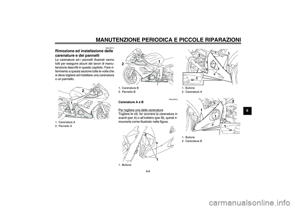 YAMAHA YZF-R6 2004  Manuale duso (in Italian) MANUTENZIONE PERIODICA E PICCOLE RIPARAZIONI
6-6
6
HAU18711
Rimozione ed installazione delle 
carenature e dei pannelli Le carenature ed i pannelli illustrati vanno
tolti per eseguire alcuni dei lavor