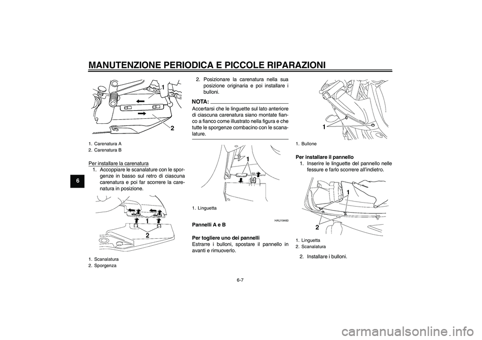 YAMAHA YZF-R6 2004  Manuale duso (in Italian) MANUTENZIONE PERIODICA E PICCOLE RIPARAZIONI
6-7
6
Per installare la carenatura1. Accoppiare le scanalature con le spor-
genze in basso sul retro di ciascuna
carenatura e poi far scorrere la care-
nat