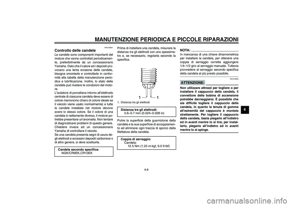 YAMAHA YZF-R6 2004  Manuale duso (in Italian) MANUTENZIONE PERIODICA E PICCOLE RIPARAZIONI
6-8
6
HAU19651
Controllo delle candele Le candele sono componenti importanti del
motore che vanno controllati periodicamen-
te, preferibilmente da un conce