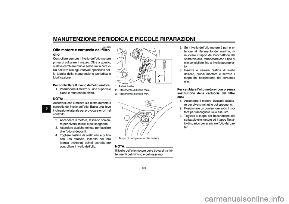 YAMAHA YZF-R6 2004  Manuale duso (in Italian) MANUTENZIONE PERIODICA E PICCOLE RIPARAZIONI
6-9
6
HAU19930
Olio motore e cartuccia del filtro 
olio Controllare sempre il livello dell’olio motore
prima di utilizzare il mezzo. Oltre a questo,
si d
