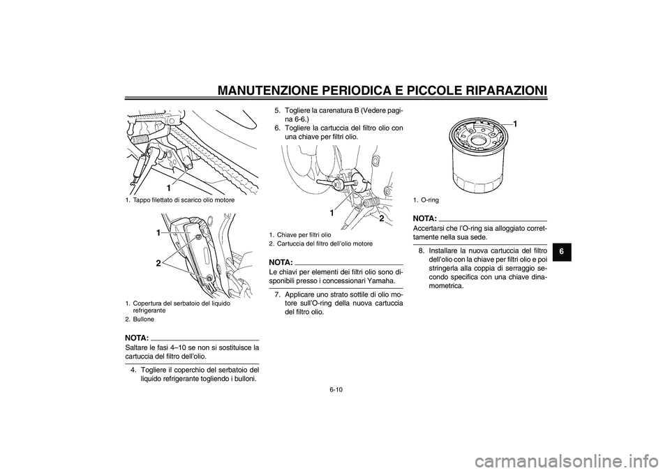 YAMAHA YZF-R6 2004  Manuale duso (in Italian) MANUTENZIONE PERIODICA E PICCOLE RIPARAZIONI
6-10
6
NOTA:Saltare le fasi 4–10 se non si sostituisce lacartuccia del filtro dell’olio.
4. Togliere il coperchio del serbatoio del
liquido refrigerant