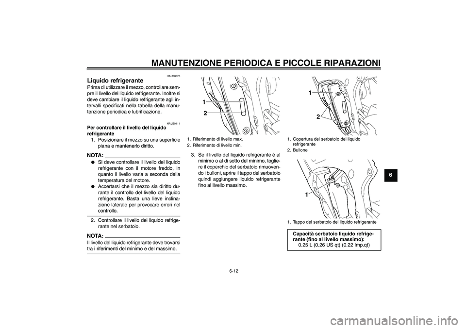 YAMAHA YZF-R6 2004  Manuale duso (in Italian) MANUTENZIONE PERIODICA E PICCOLE RIPARAZIONI
6-12
6
HAU20070
Liquido refrigerante Prima di utilizzare il mezzo, controllare sem-
pre il livello del liquido refrigerante. Inoltre si
deve cambiare il li