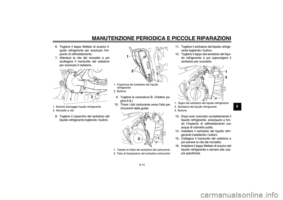 YAMAHA YZF-R6 2004  Manuale duso (in Italian) MANUTENZIONE PERIODICA E PICCOLE RIPARAZIONI
6-14
6
6. Togliere il tappo filettato di scarico li-
quido refrigerante per scaricare l’im-
pianto di raffreddamento.
7. Allentare la vite del morsetto e