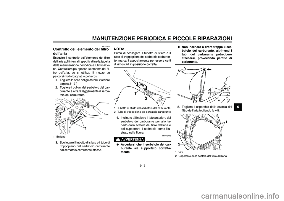 YAMAHA YZF-R6 2004  Manuale duso (in Italian) MANUTENZIONE PERIODICA E PICCOLE RIPARAZIONI
6-16
6
HAU21161
Controllo dell’elemento del filtro 
dell’aria Eseguire il controllo dell’elemento del filtro
dell’aria agli intervalli specificati 