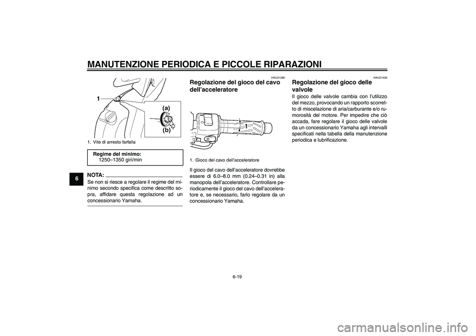 YAMAHA YZF-R6 2004  Manuale duso (in Italian) MANUTENZIONE PERIODICA E PICCOLE RIPARAZIONI
6-19
6
NOTA:Se non si riesce a regolare il regime del mi-
nimo secondo specifica come descritto so-
pra, affidare questa regolazione ad unconcessionario Ya