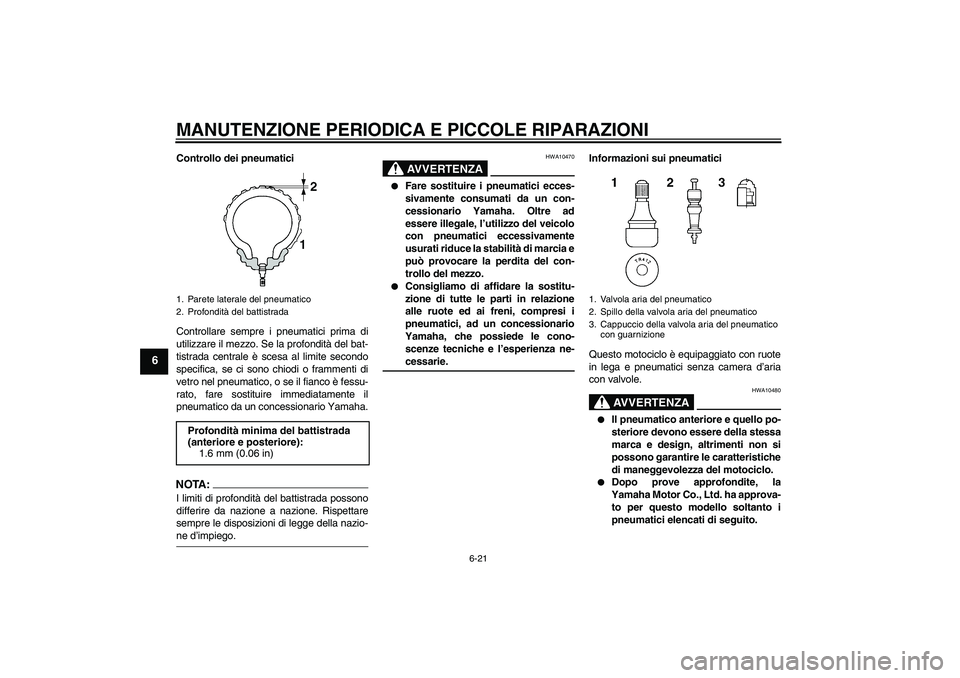 YAMAHA YZF-R6 2004  Manuale duso (in Italian) MANUTENZIONE PERIODICA E PICCOLE RIPARAZIONI
6-21
6
Controllo dei pneumatici
Controllare sempre i pneumatici prima di
utilizzare il mezzo. Se la profondità del bat-
tistrada centrale è scesa al limi