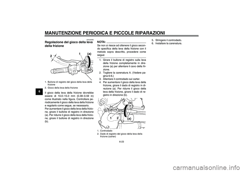 YAMAHA YZF-R6 2004  Manuale duso (in Italian) MANUTENZIONE PERIODICA E PICCOLE RIPARAZIONI
6-23
6
HAU22060
Regolazione del gioco della leva 
della frizione Il gioco della leva della frizione dovrebbe
essere di 10.0–15.0 mm (0.39–0.59 in)
come