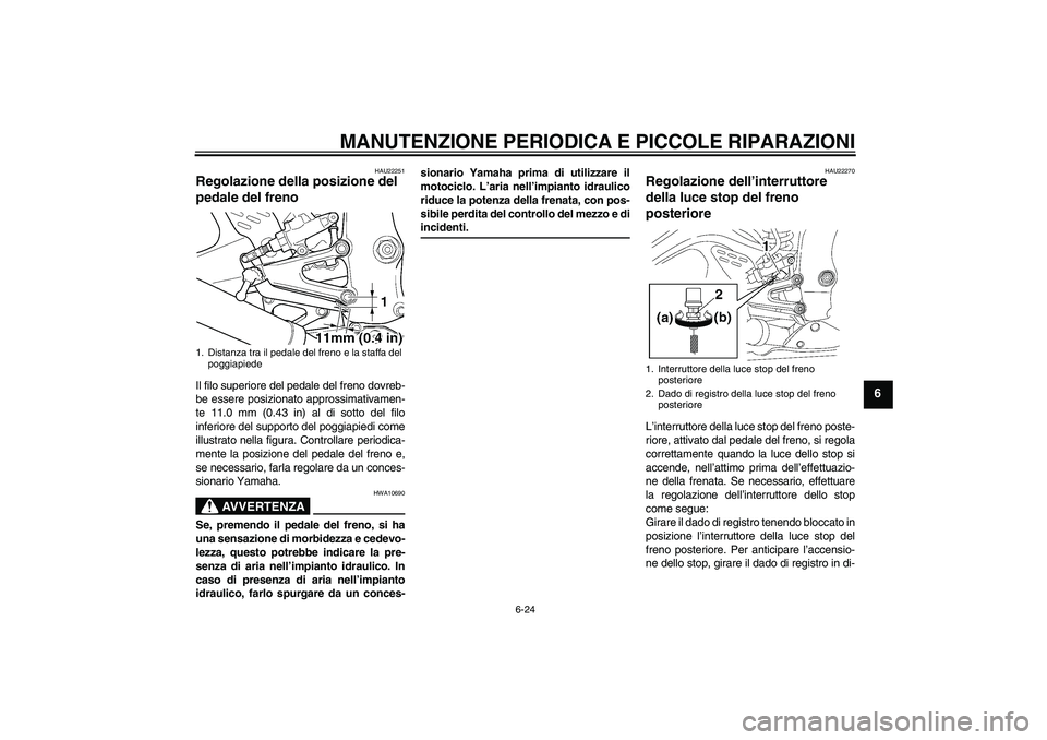 YAMAHA YZF-R6 2004  Manuale duso (in Italian) MANUTENZIONE PERIODICA E PICCOLE RIPARAZIONI
6-24
6
HAU22251
Regolazione della posizione del 
pedale del freno Il filo superiore del pedale del freno dovreb-
be essere posizionato approssimativamen-
t