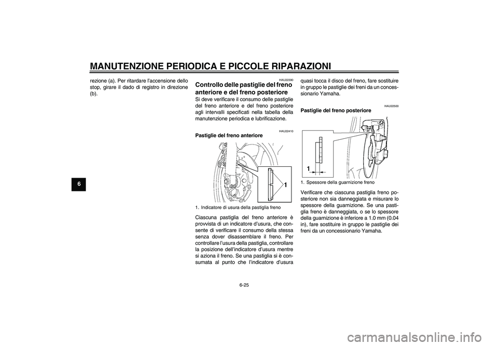 YAMAHA YZF-R6 2004  Manuale duso (in Italian) MANUTENZIONE PERIODICA E PICCOLE RIPARAZIONI
6-25
6
rezione (a). Per ritardare l’accensione dello
stop, girare il dado di registro in direzione
(b).
HAU22390
Controllo delle pastiglie del freno 
ant