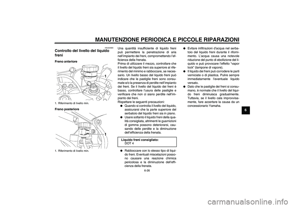 YAMAHA YZF-R6 2004  Manuale duso (in Italian) MANUTENZIONE PERIODICA E PICCOLE RIPARAZIONI
6-26
6
HAU22580
Controllo del livello del liquido 
freni Freno anteriore
Freno posterioreUna quantità insufficiente di liquido freni
può permettere la pe