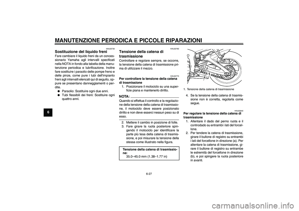 YAMAHA YZF-R6 2004  Manuale duso (in Italian) MANUTENZIONE PERIODICA E PICCOLE RIPARAZIONI
6-27
6
HAU22730
Sostituzione del liquido freni Fare cambiare il liquido freni da un conces-
sionario Yamaha agli intervalli specificati
nella NOTA in fondo