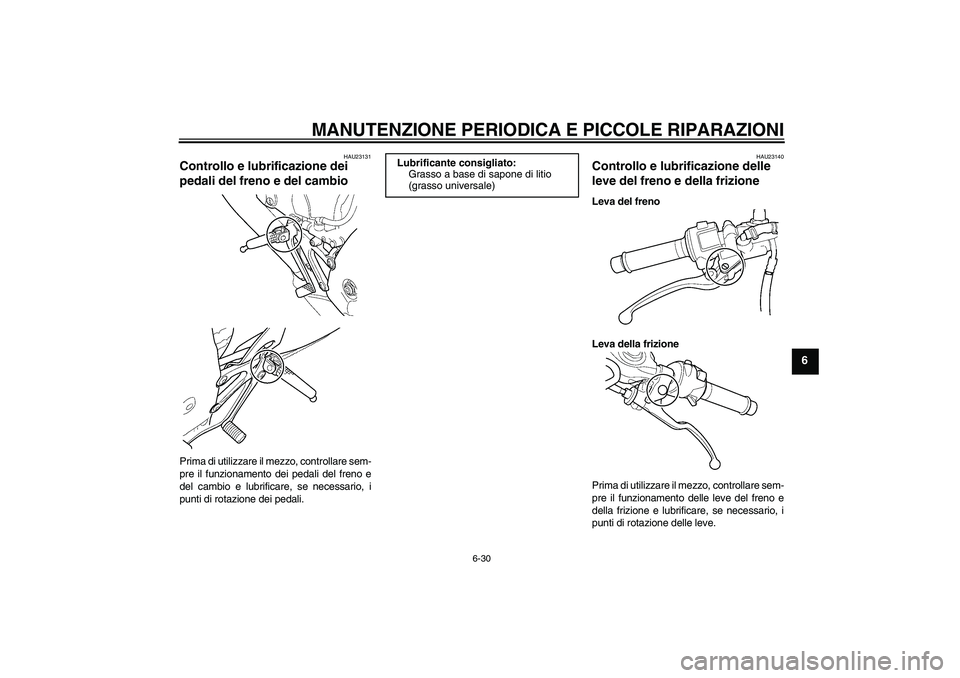 YAMAHA YZF-R6 2004  Manuale duso (in Italian) MANUTENZIONE PERIODICA E PICCOLE RIPARAZIONI
6-30
6
HAU23131
Controllo e lubrificazione dei 
pedali del freno e del cambio Prima di utilizzare il mezzo, controllare sem-
pre il funzionamento dei pedal