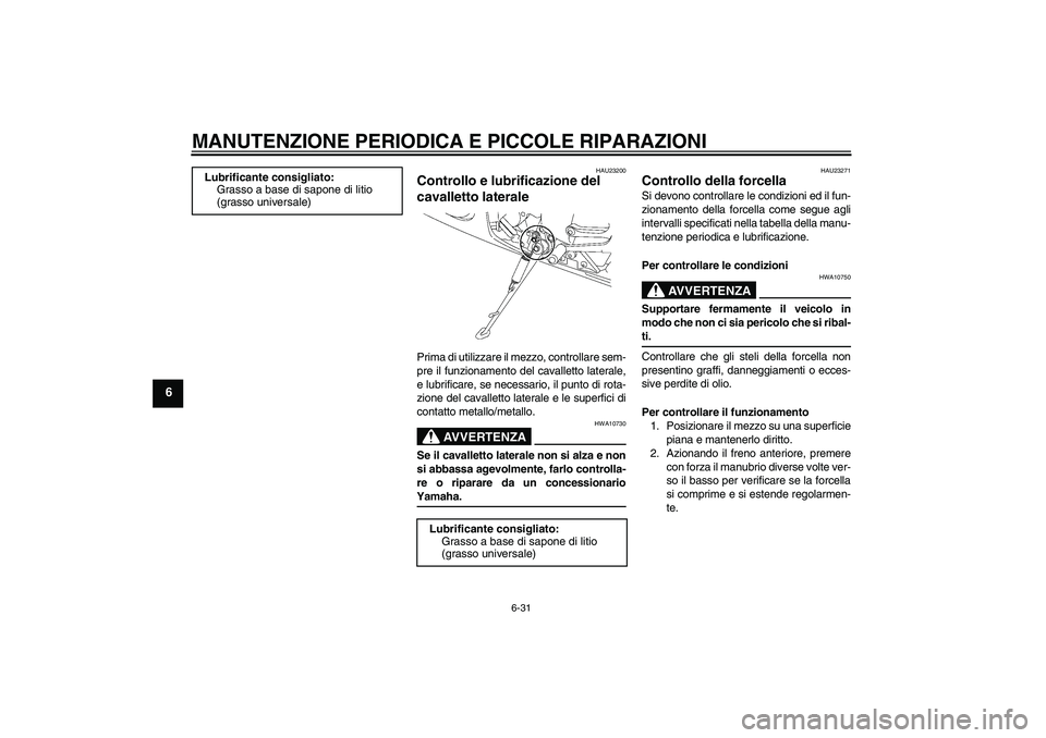 YAMAHA YZF-R6 2004  Manuale duso (in Italian) MANUTENZIONE PERIODICA E PICCOLE RIPARAZIONI
6-31
6
HAU23200
Controllo e lubrificazione del 
cavalletto laterale Prima di utilizzare il mezzo, controllare sem-
pre il funzionamento del cavalletto late