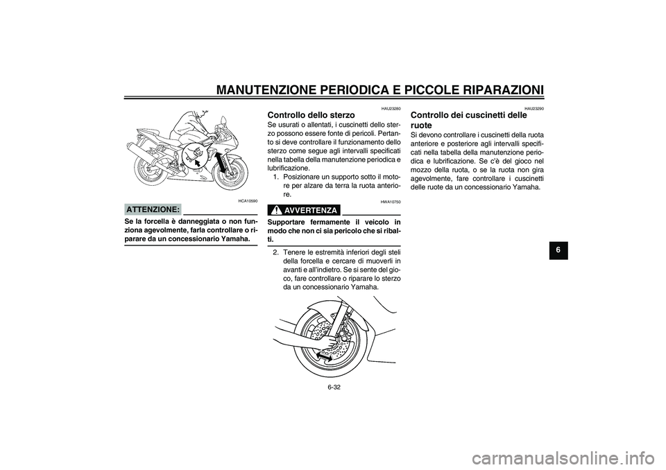 YAMAHA YZF-R6 2004  Manuale duso (in Italian) MANUTENZIONE PERIODICA E PICCOLE RIPARAZIONI
6-32
6
ATTENZIONE:
HCA10590
Se la forcella è danneggiata o non fun-
ziona agevolmente, farla controllare o ri-parare da un concessionario Yamaha.
HAU23280