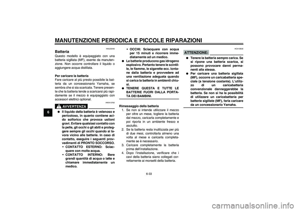 YAMAHA YZF-R6 2004  Manuale duso (in Italian) MANUTENZIONE PERIODICA E PICCOLE RIPARAZIONI
6-33
6
HAU23440
Batteria Questo modello è equipaggiato con una
batteria sigillata (MF), esente da manuten-
zione. Non occorre controllare il liquido o
agg