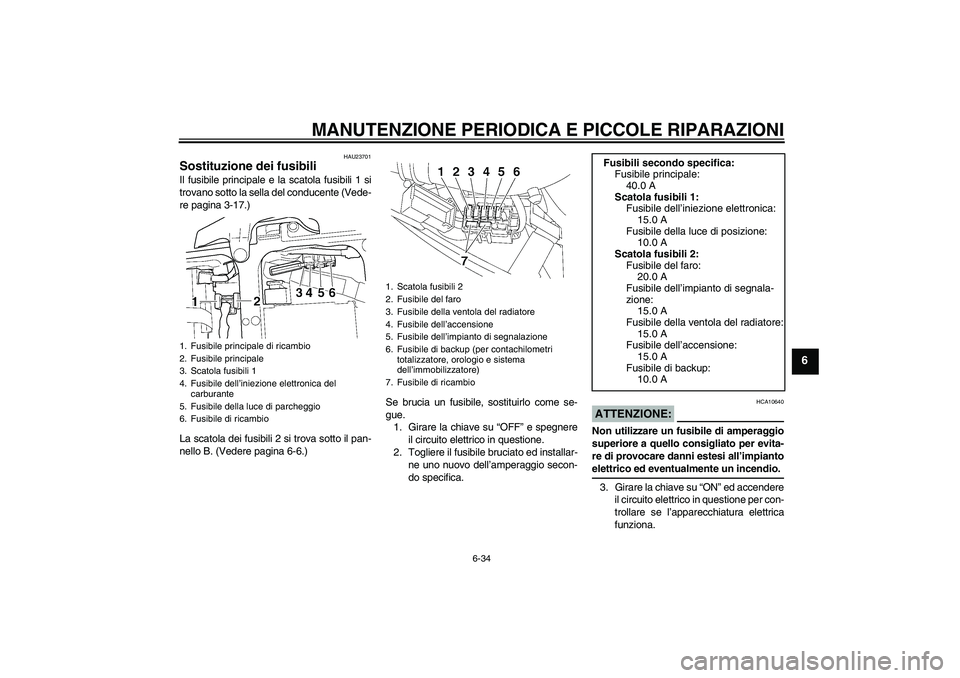 YAMAHA YZF-R6 2004  Manuale duso (in Italian) MANUTENZIONE PERIODICA E PICCOLE RIPARAZIONI
6-34
6
HAU23701
Sostituzione dei fusibili Il fusibile principale e la scatola fusibili 1 si
trovano sotto la sella del conducente (Vede-
re pagina 3-17.)
L