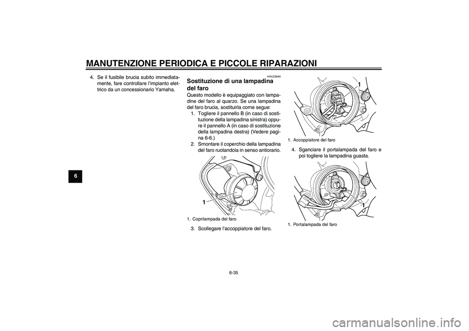 YAMAHA YZF-R6 2004  Manuale duso (in Italian) MANUTENZIONE PERIODICA E PICCOLE RIPARAZIONI
6-35
6
4. Se il fusibile brucia subito immediata-
mente, fare controllare l’impianto elet-
trico da un concessionario Yamaha.
HAU23940
Sostituzione di un