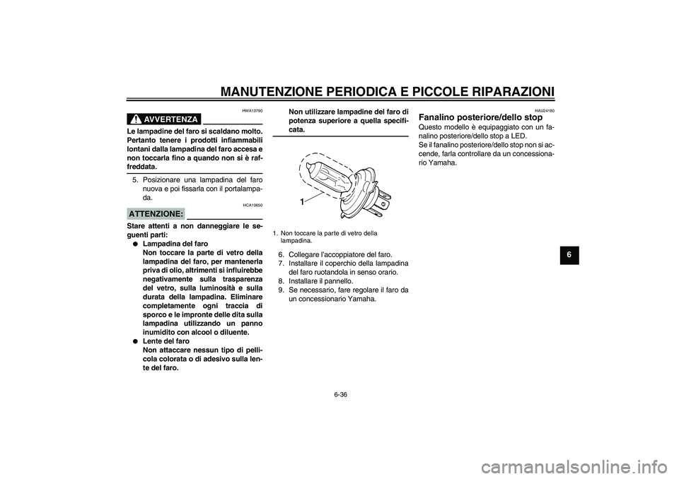 YAMAHA YZF-R6 2004  Manuale duso (in Italian) MANUTENZIONE PERIODICA E PICCOLE RIPARAZIONI
6-36
6
AVVERTENZA
HWA10790
Le lampadine del faro si scaldano molto.
Pertanto tenere i prodotti infiammabili
lontani dalla lampadina del faro accesa e
non t
