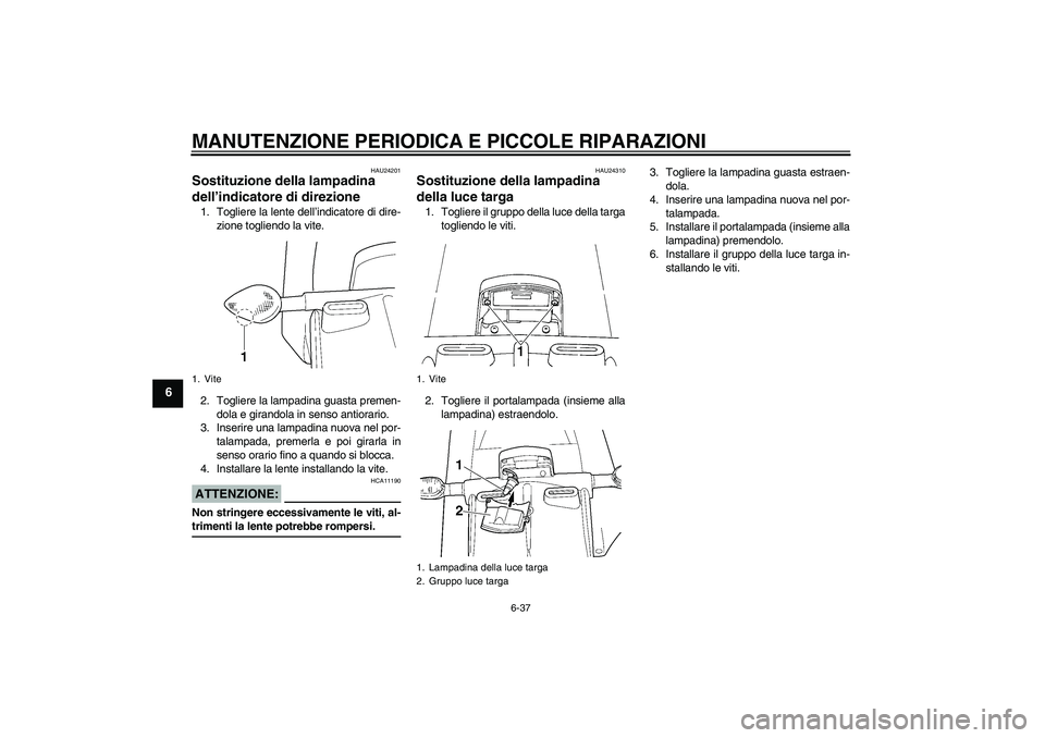 YAMAHA YZF-R6 2004  Manuale duso (in Italian) MANUTENZIONE PERIODICA E PICCOLE RIPARAZIONI
6-37
6
HAU24201
Sostituzione della lampadina 
dell’indicatore di direzione 1. Togliere la lente dell’indicatore di dire-
zione togliendo la vite.
2. To