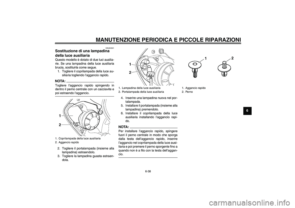 YAMAHA YZF-R6 2004  Manuale duso (in Italian) MANUTENZIONE PERIODICA E PICCOLE RIPARAZIONI
6-38
6
HAU24341
Sostituzione di una lampadina 
della luce ausiliaria Questo modello è dotato di due luci ausilia-
rie. Se una lampadina della luce ausilia