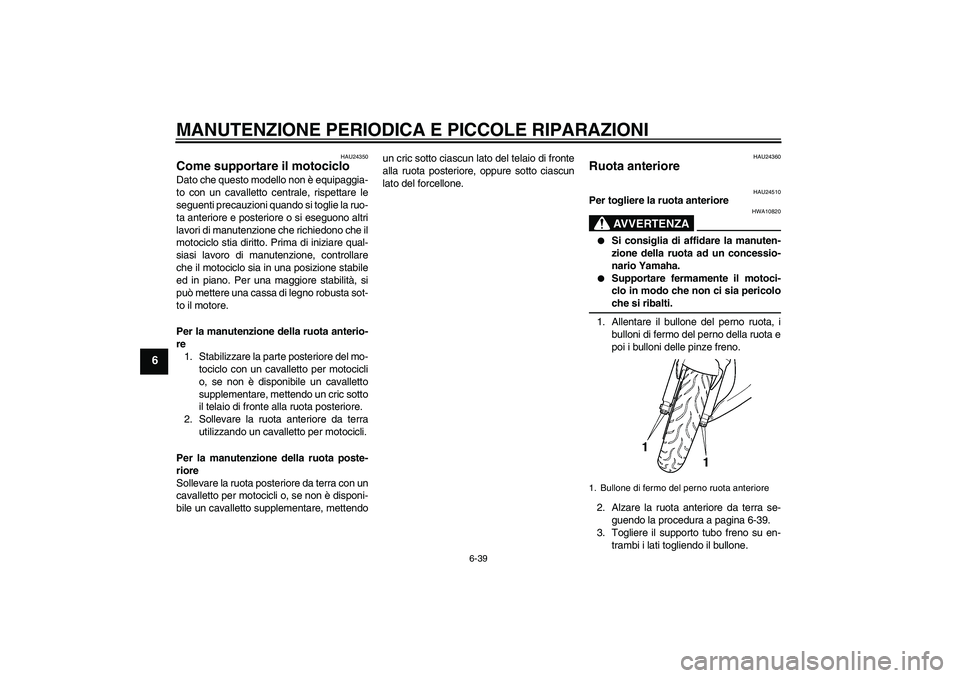 YAMAHA YZF-R6 2004  Manuale duso (in Italian) MANUTENZIONE PERIODICA E PICCOLE RIPARAZIONI
6-39
6
HAU24350
Come supportare il motociclo Dato che questo modello non è equipaggia-
to con un cavalletto centrale, rispettare le
seguenti precauzioni q