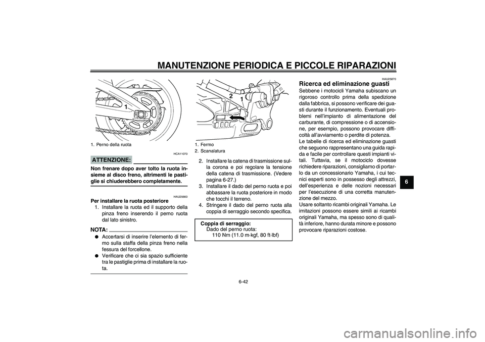 YAMAHA YZF-R6 2004  Manuale duso (in Italian) MANUTENZIONE PERIODICA E PICCOLE RIPARAZIONI
6-42
6
ATTENZIONE:
HCA11070
Non frenare dopo aver tolto la ruota in-
sieme al disco freno, altrimenti le pasti-glie si chiuderebbero completamente.
HAU2566