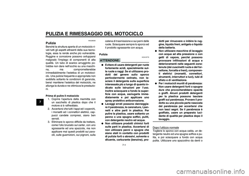 YAMAHA YZF-R6 2004  Manuale duso (in Italian) PULIZIA E RIMESSAGGIO DEL MOTOCICLO
7-1
7
HAU26030
Pulizia Benché la struttura aperta di un motociclo ri-
veli tutti gli aspetti attraenti della sua tecno-
logia, essa la rende anche più vulnerabile