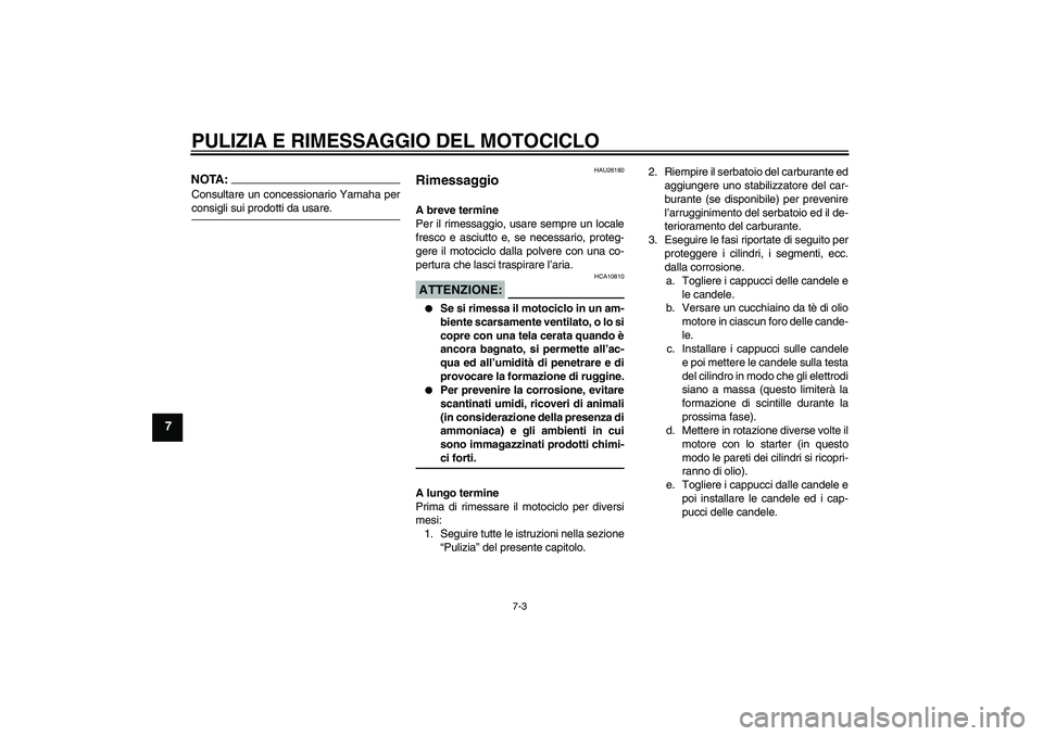 YAMAHA YZF-R6 2004  Manuale duso (in Italian) PULIZIA E RIMESSAGGIO DEL MOTOCICLO
7-3
7
NOTA:Consultare un concessionario Yamaha perconsigli sui prodotti da usare.
HAU26180
Rimessaggio A breve termine
Per il rimessaggio, usare sempre un locale
fr