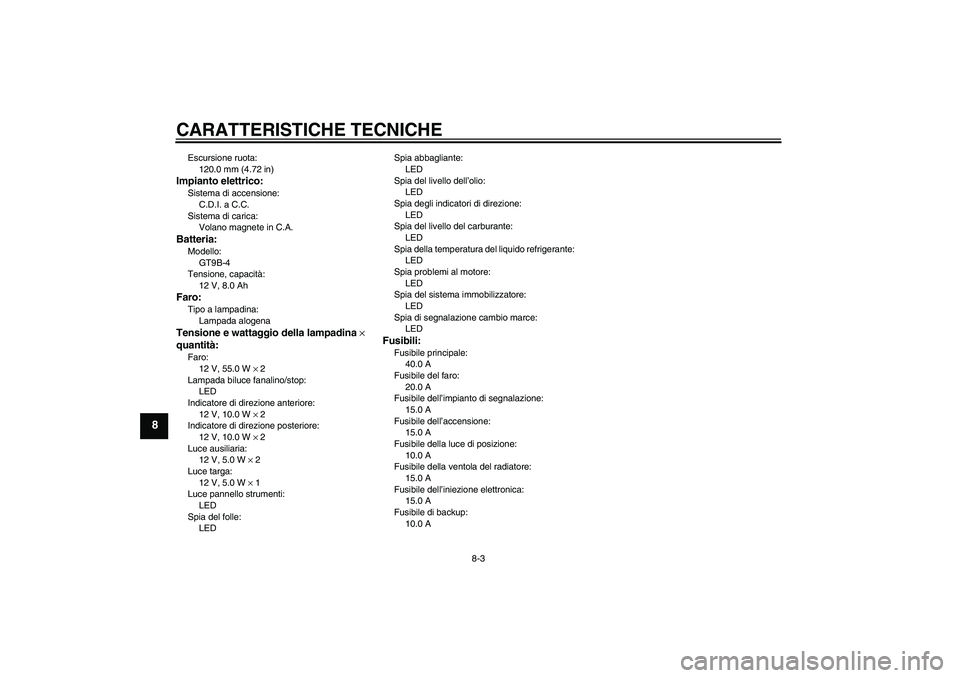 YAMAHA YZF-R6 2004  Manuale duso (in Italian) CARATTERISTICHE TECNICHE
8-3
8
Escursione ruota:
120.0 mm (4.72 in)Impianto elettrico:Sistema di accensione:
C.D.I. a C.C.
Sistema di carica:
Volano magnete in C.A.Batteria:Modello:
GT9B-4
Tensione, c