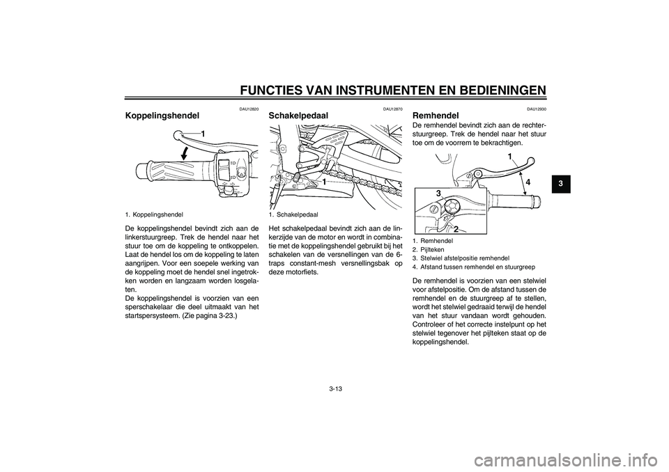 YAMAHA YZF-R6 2004  Instructieboekje (in Dutch) FUNCTIES VAN INSTRUMENTEN EN BEDIENINGEN
3-13
3
DAU12820
Koppelingshendel De koppelingshendel bevindt zich aan de
linkerstuurgreep. Trek de hendel naar het
stuur toe om de koppeling te ontkoppelen.
La