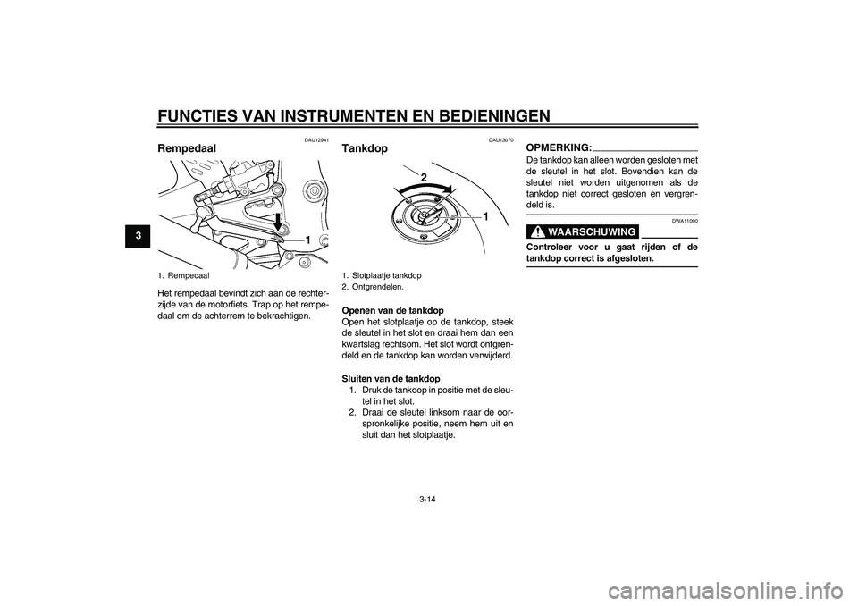 YAMAHA YZF-R6 2004  Instructieboekje (in Dutch) FUNCTIES VAN INSTRUMENTEN EN BEDIENINGEN
3-14
3
DAU12941
Rempedaal Het rempedaal bevindt zich aan de rechter-
zijde van de motorfiets. Trap op het rempe-
daal om de achterrem te bekrachtigen.
DAU13070
