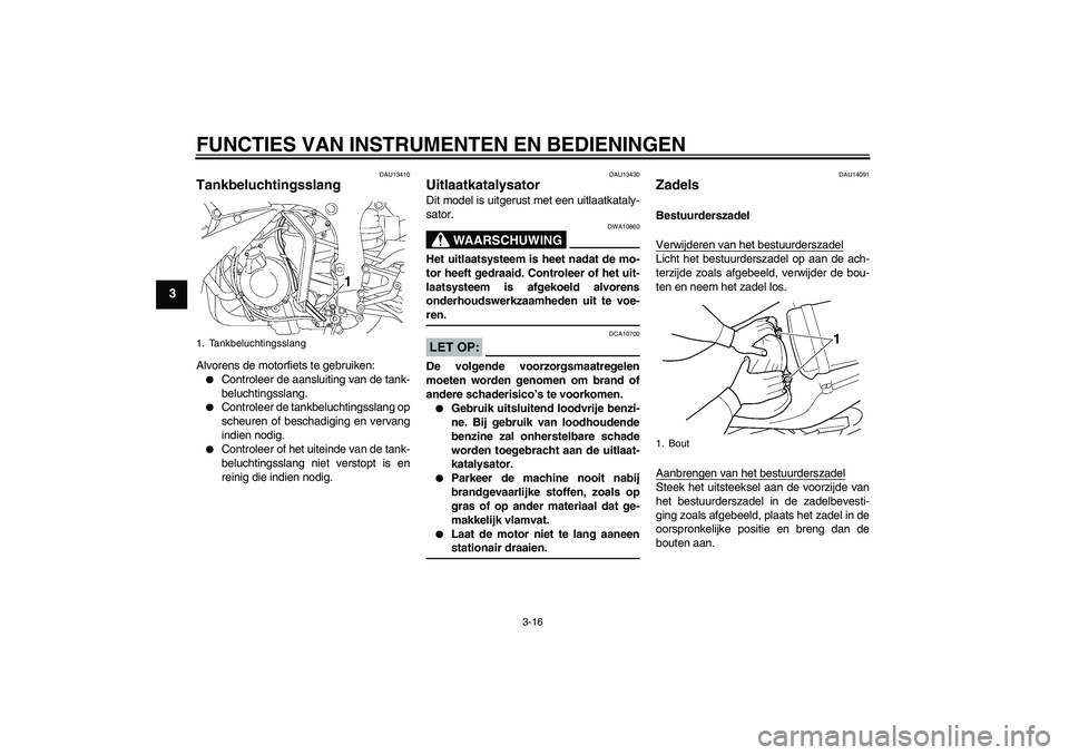 YAMAHA YZF-R6 2004  Instructieboekje (in Dutch) FUNCTIES VAN INSTRUMENTEN EN BEDIENINGEN
3-16
3
DAU13410
Tankbeluchtingsslang Alvorens de motorfiets te gebruiken:
Controleer de aansluiting van de tank-
beluchtingsslang.

Controleer de tankbelucht