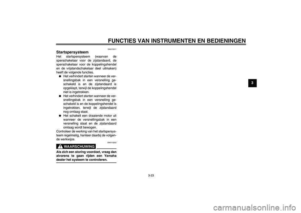 YAMAHA YZF-R6 2004  Instructieboekje (in Dutch) FUNCTIES VAN INSTRUMENTEN EN BEDIENINGEN
3-23
3
DAU15311
Startspersysteem Het startspersysteem (waarvan de
sperschakelaar voor de zijstandaard, de
sperschakelaar voor de koppelingshendel
en de vrijsta