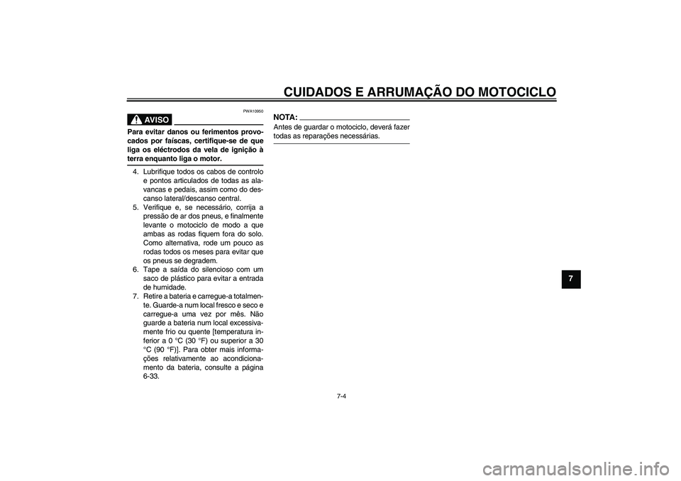 YAMAHA YZF-R6 2004  Manual de utilização (in Portuguese) CUIDADOS E ARRUMAÇÃO DO MOTOCICLO
7-4
7
AV I S O
PWA10950
Para evitar danos ou ferimentos provo-
cados por faíscas, certifique-se de que
liga os eléctrodos da vela de ignição àterra enquanto li