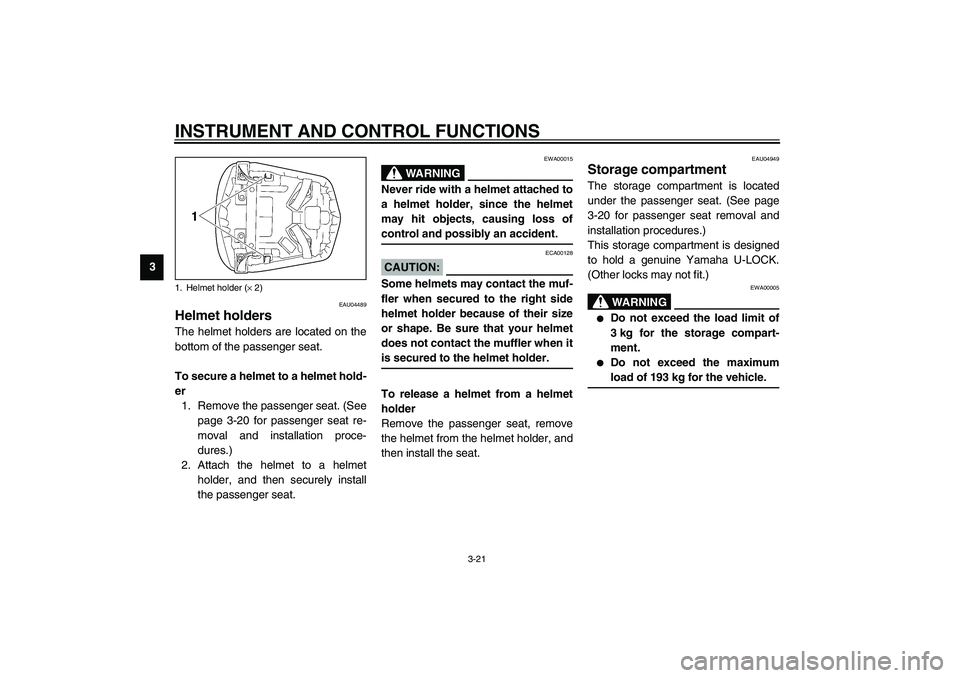YAMAHA YZF-R6 2003  Owners Manual INSTRUMENT AND CONTROL FUNCTIONS
3-21
3
EAU04489
Helmet holders The helmet holders are located on the
bottom of the passenger seat.
To secure a helmet to a helmet hold-
er
1. Remove the passenger seat