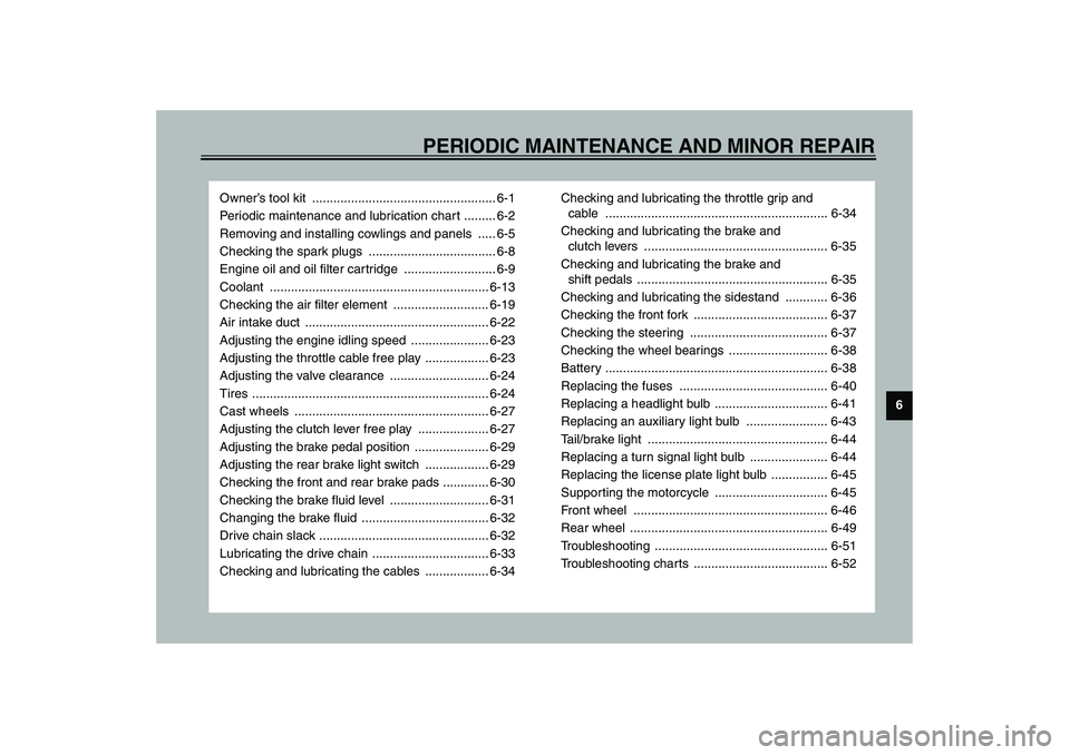 YAMAHA YZF-R6 2003  Owners Manual 6
PERIODIC MAINTENANCE AND MINOR REPAIR
Owner’s tool kit  .................................................... 6-1
Periodic maintenance and lubrication chart ......... 6-2
Removing and installing co