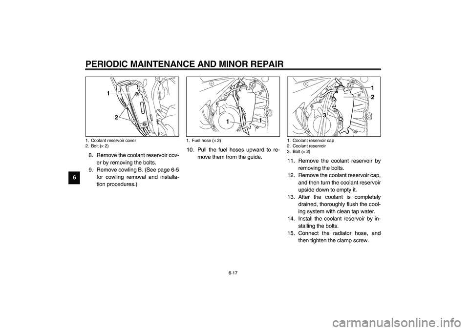 YAMAHA YZF-R6 2003 User Guide PERIODIC MAINTENANCE AND MINOR REPAIR
6-17
68. Remove the coolant reservoir cov-
er by removing the bolts.
9. Remove cowling B. (See page 6-5
for cowling removal and installa-
tion procedures.)10. Pul