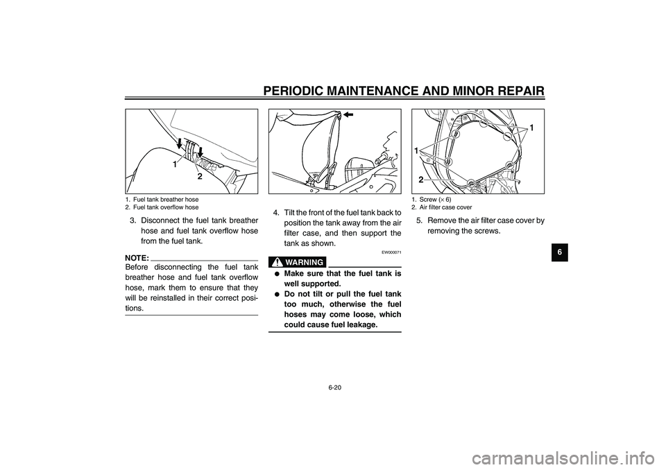 YAMAHA YZF-R6 2003  Owners Manual PERIODIC MAINTENANCE AND MINOR REPAIR
6-20
6 3. Disconnect the fuel tank breather
hose and fuel tank overflow hose
from the fuel tank.
NOTE:_ Before disconnecting the fuel tank
breather hose and fuel 